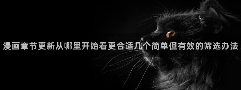 最新韩漫：漫画章节更新从哪里开始看更合适几个简单但有效的筛选办法