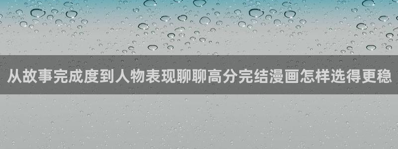 奇漫屋：从故事完成度到人物表现聊聊高分完结漫画怎样选得更稳