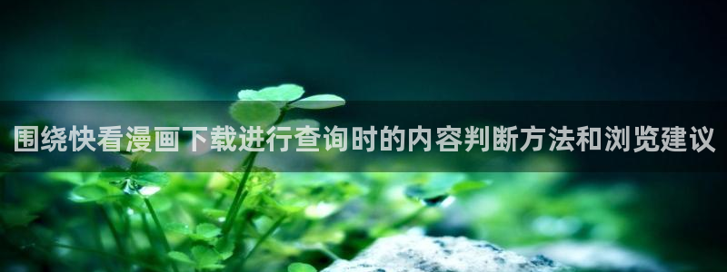 修仙漫画：围绕快看漫画下载进行查询时的内容判断方法和浏览建议