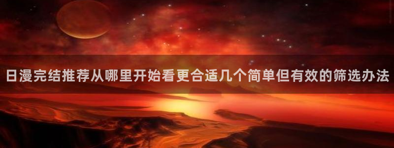 热门日漫：日漫完结推荐从哪里开始看更合适几个简单但有效的筛选办法