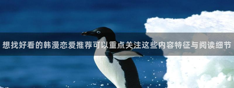 漫画网站：想找好看的韩漫恋爱推荐可以重点关注这些内容特征与阅读细节
