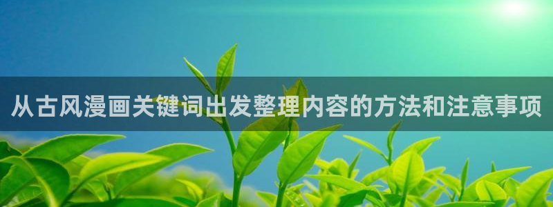 穿越漫画：从古风漫画关键词出发整理内容的方法和注意事项